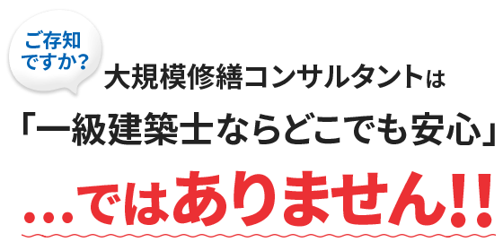 ご存知ですか？大規模修繕コンサルタントは「一級建築士ならどこでも安心」ではありません!!