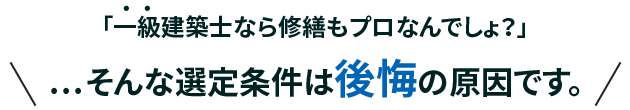 一級建築士なら修繕もプロでしょ？そんな選定条件は公開の原因です。