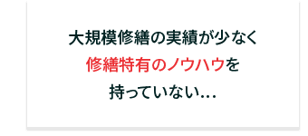 大規模修繕の実績が少なく修繕特有のノウハウを持っていない…