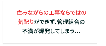 住みながらの工事ならではの気配りができず、管理組合の不満が爆発してしまう…