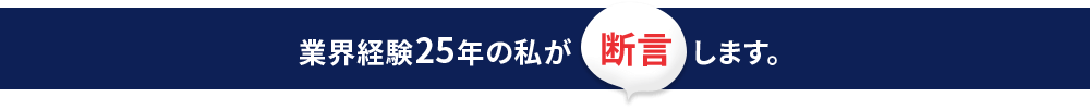 業界経験25年の私が断言します