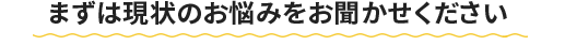 まずは現状のお悩みをお聞かせください。電話番号048-711-5485